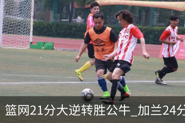 篮网21分大逆转胜公牛 加兰24分骑士险胜猛龙